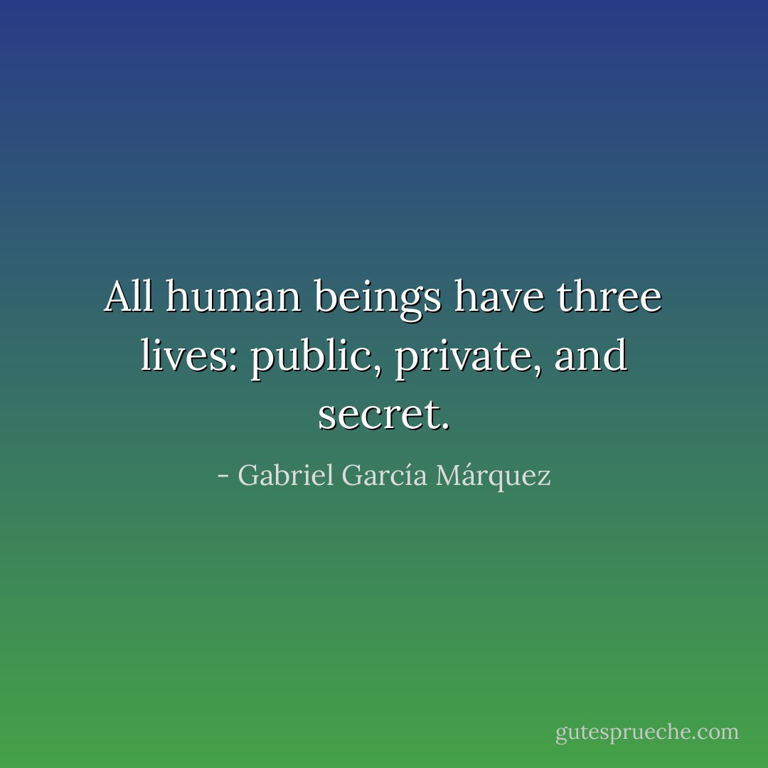 All human beings have three lives: public, private, and secret. - Gabriel García Márquez