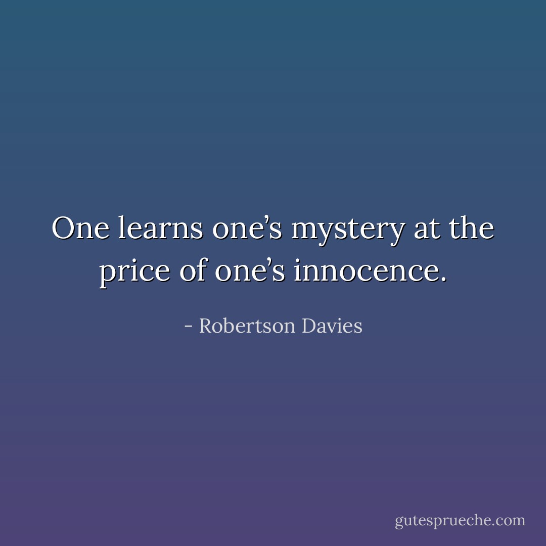 One learns one’s mystery at the price of one’s innocence. - Robertson Davies