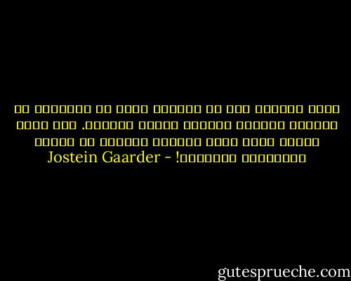 فجأة انتبهت إلى أن الناس، سواء في المدرسة أو خارجها يهتمون بأشياء عابرة تماماً. رغم وجود مسائل أخرى أكثر أساسية وصعوبة من مسائل البرنامج المدرسي! - Jostein Gaarder