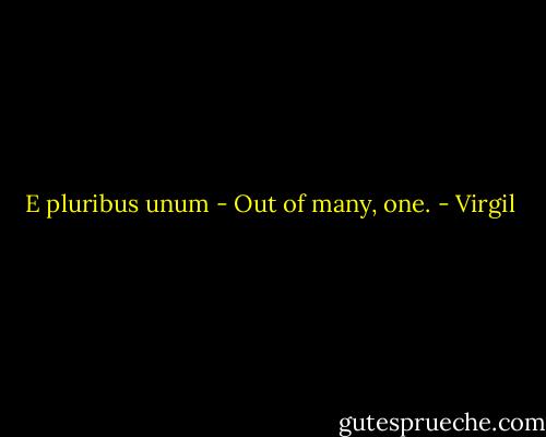 E pluribus unum - Out of many, one. - Virgil