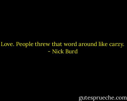 Love. People threw that word around like carzy. - Nick Burd