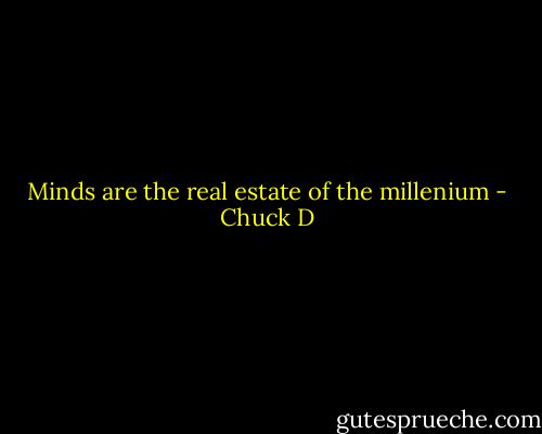 Minds are the real estate of the millenium - Chuck D