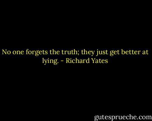 No one forgets the truth; they just get better at lying. - Richard Yates