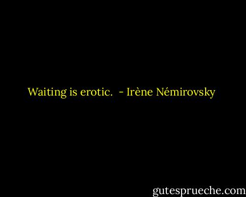 Waiting is erotic.  - Irène Némirovsky