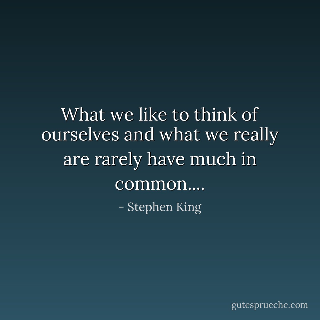 What we like to think of ourselves and what we really are rarely have much in common.... - Stephen King