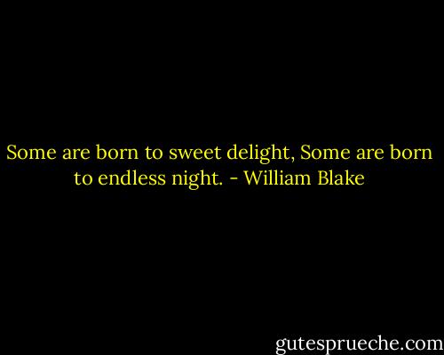 Some are born to sweet delight, Some are born to endless night. - William Blake