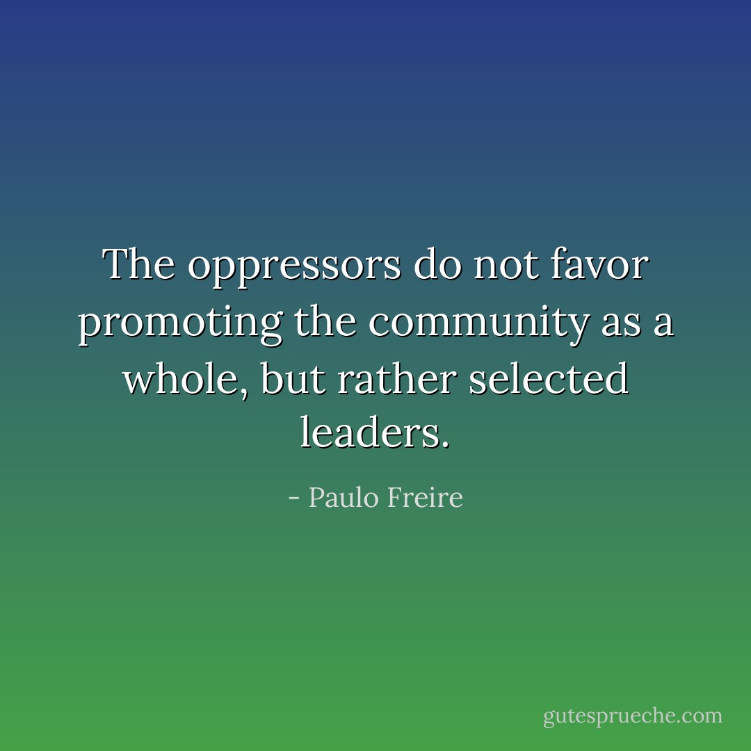 The oppressors do not favor promoting the community as a whole, but rather selected leaders. - Paulo Freire