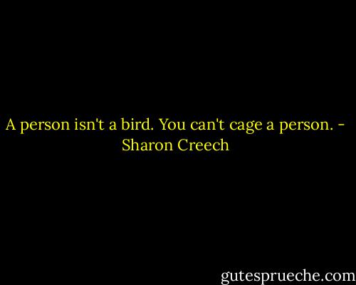 A person isn't a bird. You can't cage a person. - Sharon Creech
