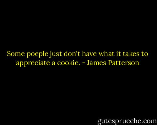 Some poeple just don't have what it takes to appreciate a cookie. - James Patterson