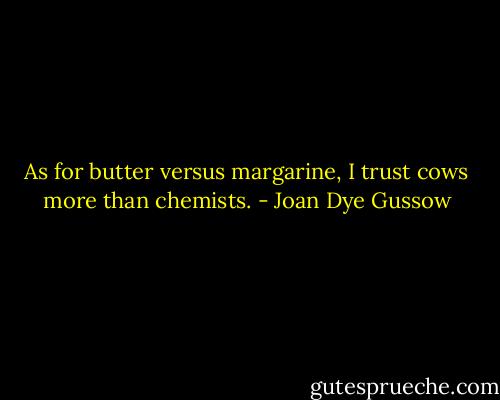 As for butter versus margarine, I trust cows more than chemists. - Joan Dye Gussow