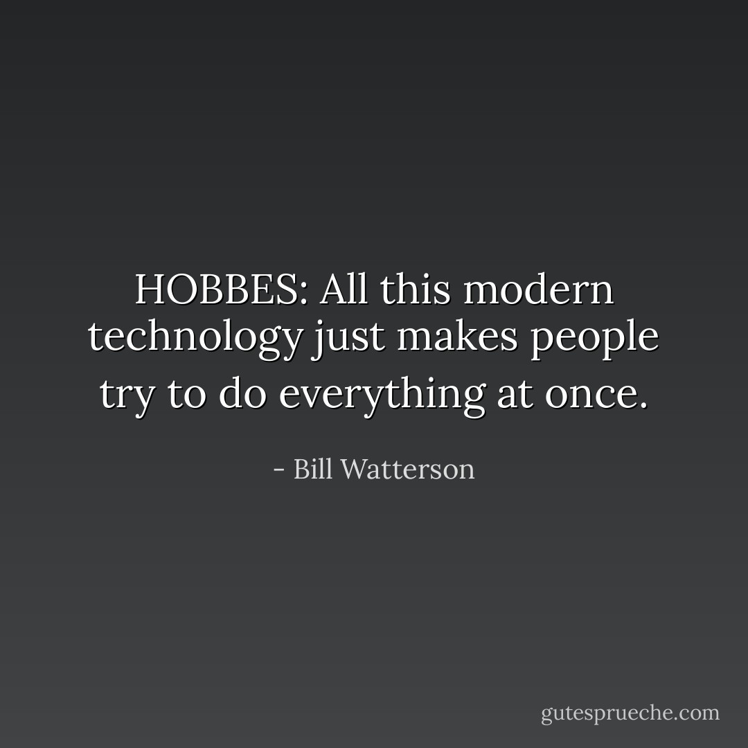 HOBBES:<br />All this modern technology just makes people try to do everything at once. - Bill Watterson