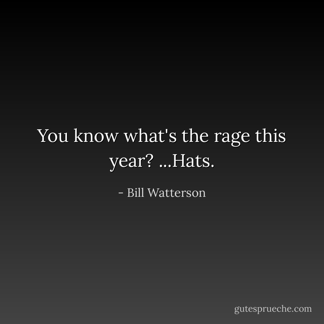 You know what's the rage this year? ...Hats. - Bill Watterson