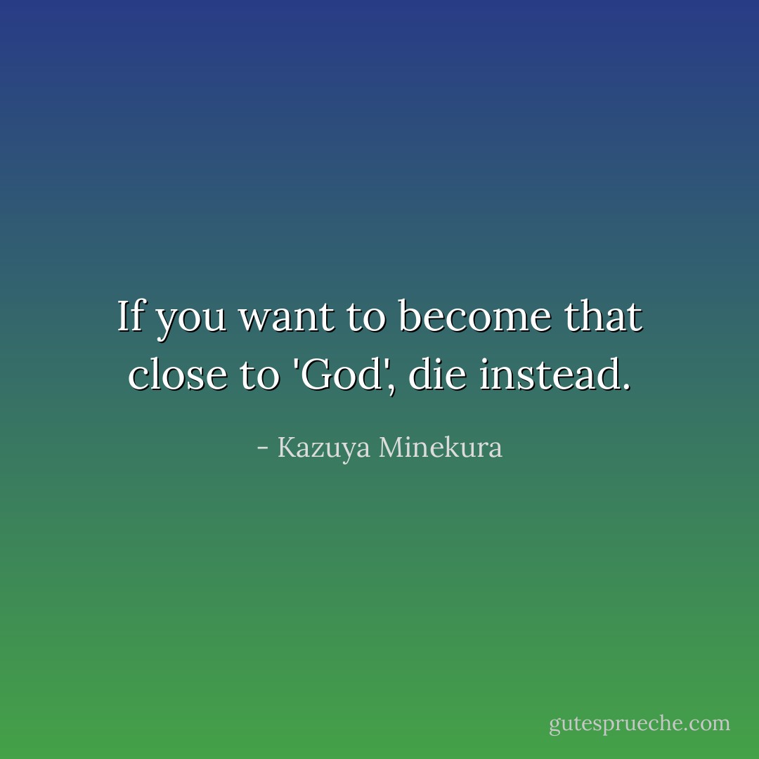 If you want to become that close to 'God', die instead. - Kazuya Minekura