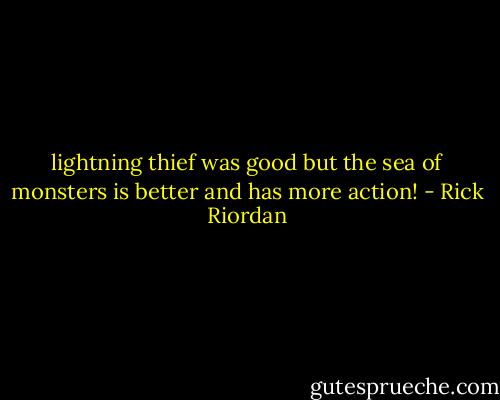 lightning thief was good but the sea of monsters is better and has more action! - Rick Riordan
