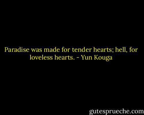 Paradise was made for tender hearts; hell, for loveless hearts. - Yun Kouga