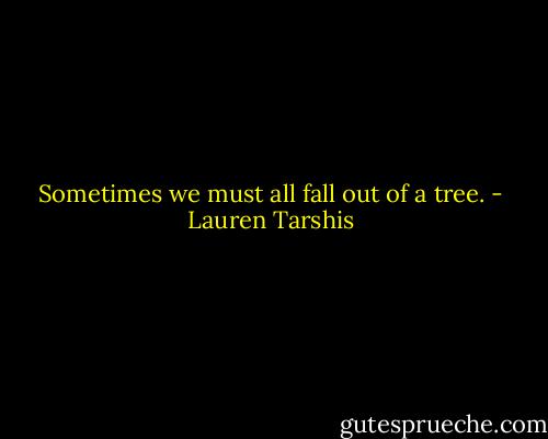 Sometimes we must all fall out of a tree. - Lauren Tarshis