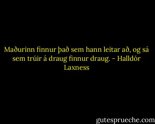 Maðurinn finnur það sem hann leitar að, og sá sem trúir á draug finnur draug. - Halldór Laxness
