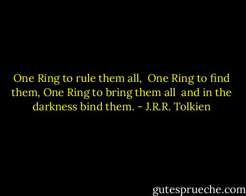 One Ring to rule them all, <br />One Ring to find them,<br />One Ring to bring them all <br />and in the darkness bind them. - J.R.R. Tolkien