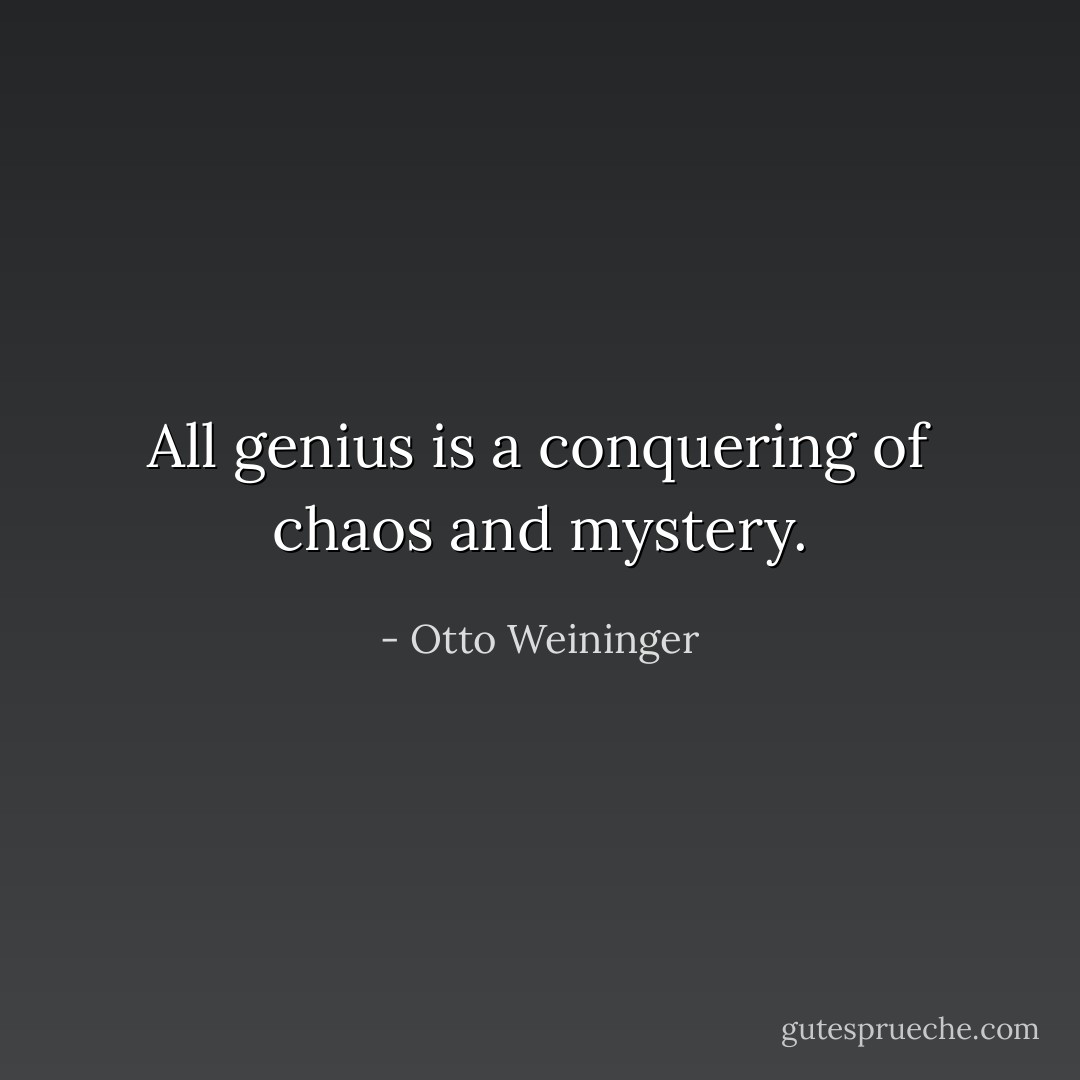 All genius is a conquering of chaos and mystery. - Otto Weininger