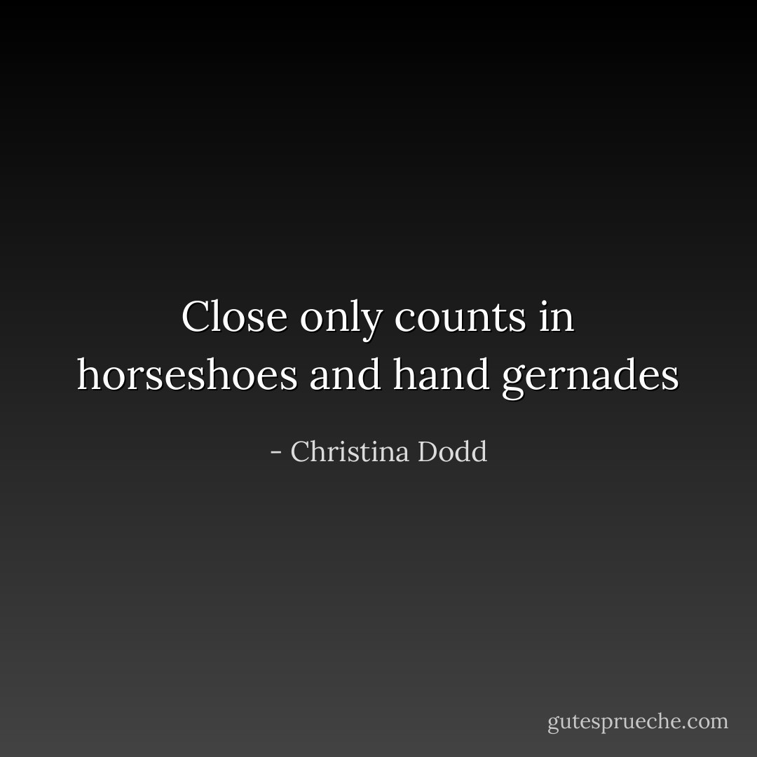 Close only counts in horseshoes and hand gernades - Christina Dodd