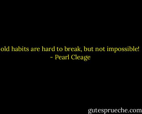 old habits are hard to break, but not impossible! - Pearl Cleage