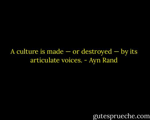 A culture is made — or destroyed — by its articulate voices. - Ayn Rand