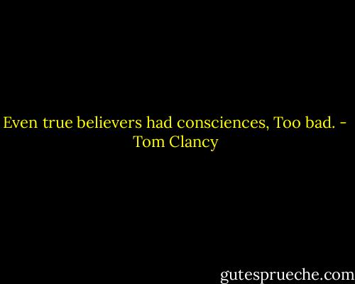 Even true believers had consciences, Too bad. - Tom Clancy