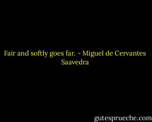 Fair and softly goes far. - Miguel de Cervantes Saavedra