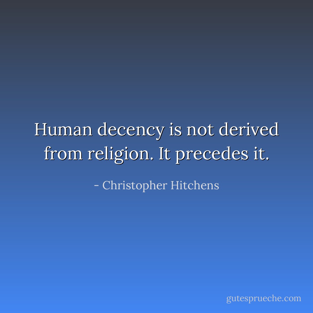 Human decency is not derived from religion. It precedes it. - Christopher Hitchens