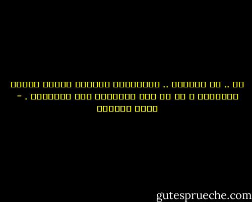 لا .. لا تكرههم .. الكراهية اعتراف بوجود الشيء المكروه و هي لا تحس بوجودهم على الإطلاق . - غادة السمان