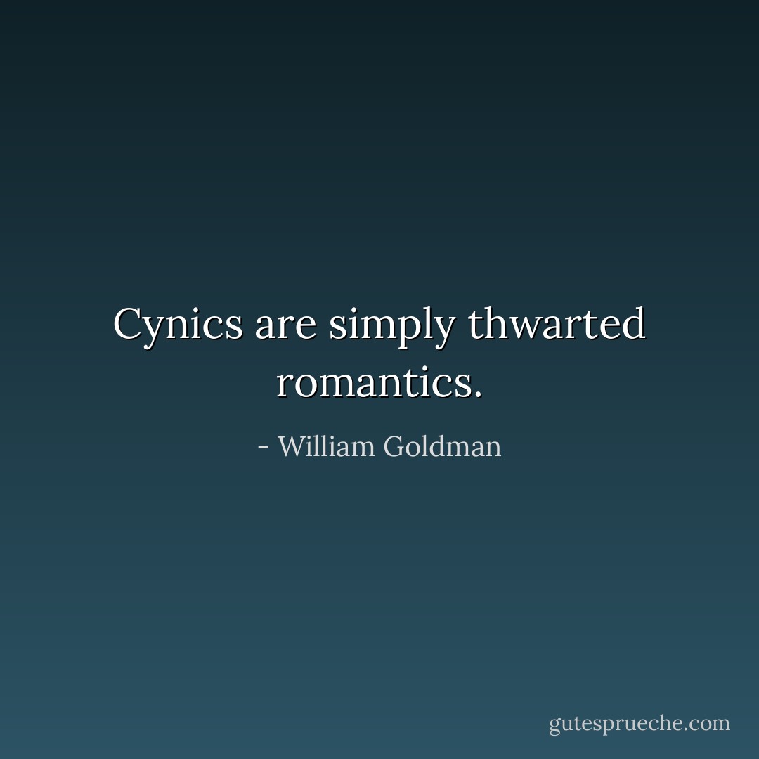 Cynics are simply thwarted romantics. - William Goldman