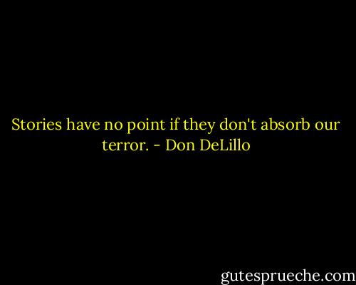 Stories have no point if they don't absorb our terror. - Don DeLillo