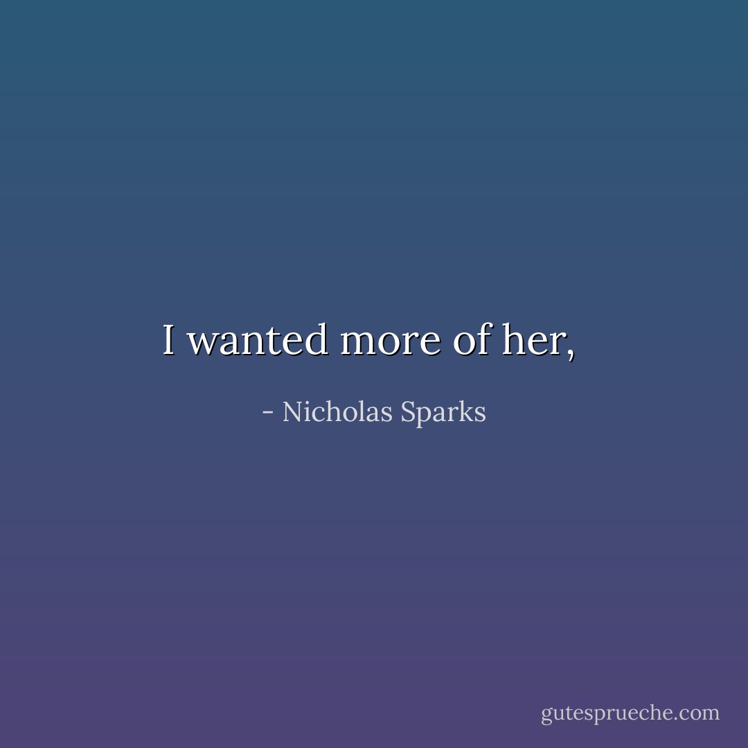 I wanted more of her,  - Nicholas Sparks