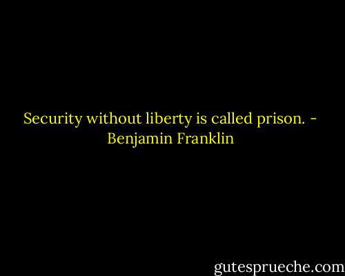 Security without liberty is called prison. - Benjamin Franklin