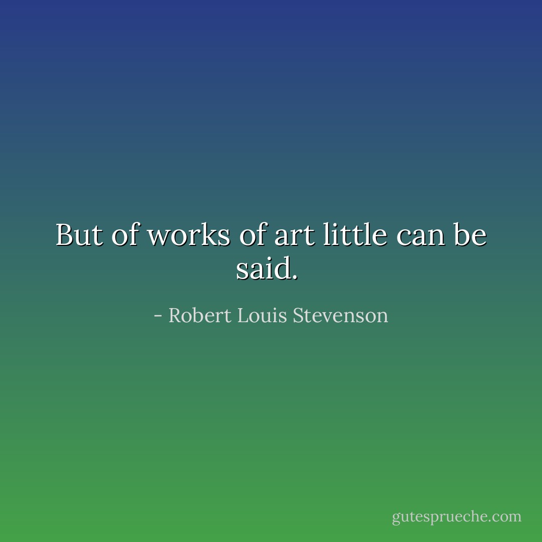 But of works of art little can be said.<br /> - Robert Louis Stevenson
