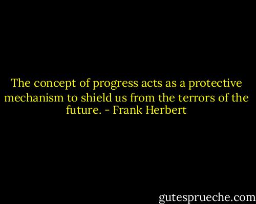 The concept of progress acts as a protective mechanism to shield us from the terrors of the future. - Frank Herbert