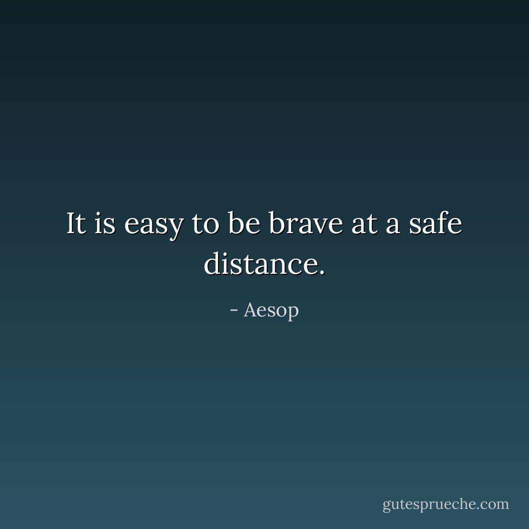 It is easy to be brave at a safe distance. - Aesop
