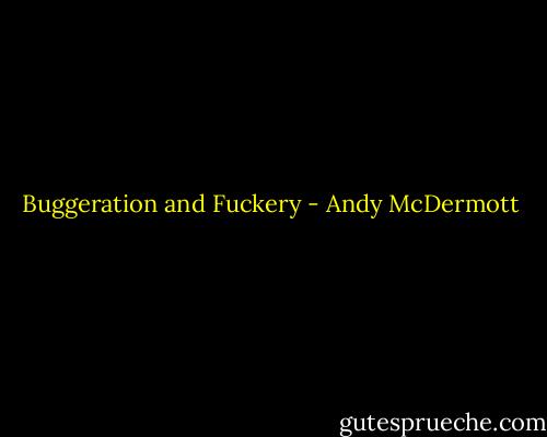 Buggeration and Fuckery - Andy McDermott