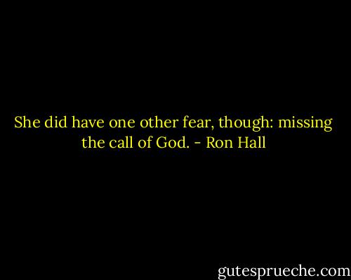 She did have one other fear, though: missing the call of God. - Ron Hall