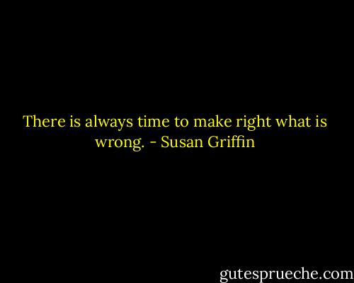 There is always time to make right what is wrong. - Susan Griffin