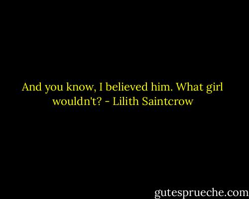 And you know, I believed him.<br />What girl wouldn't? - Lilith Saintcrow