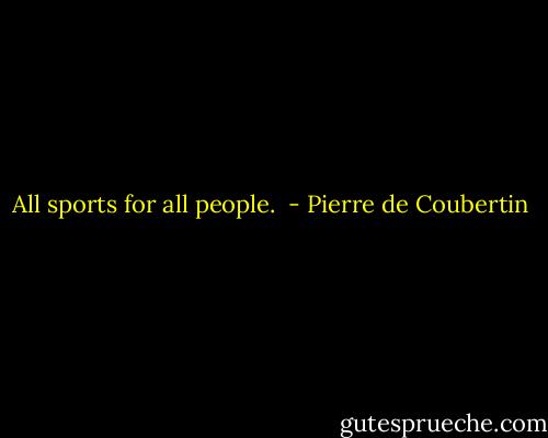 All sports for all people.  - Pierre de Coubertin