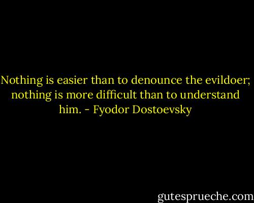 Nothing is easier than to denounce the evildoer; nothing is more difficult than to understand him. - Fyodor Dostoevsky