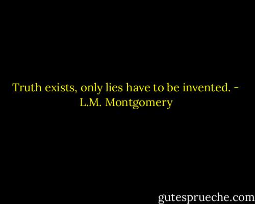 Truth exists, only lies have to be invented. - L.M. Montgomery