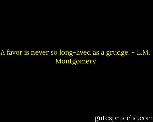 A favor is never so long-lived as a grudge. - L.M. Montgomery