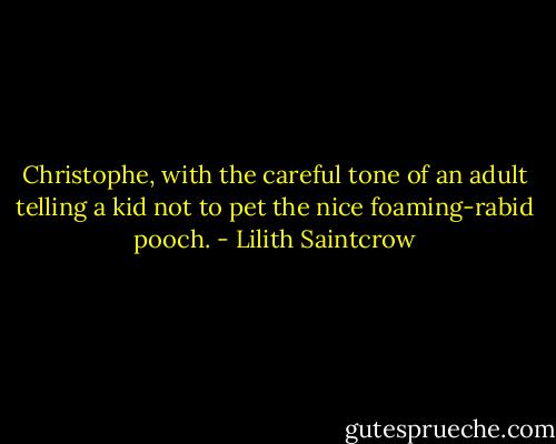 Christophe, with the careful tone of an adult telling a kid not to pet the nice foaming-rabid pooch. - Lilith Saintcrow