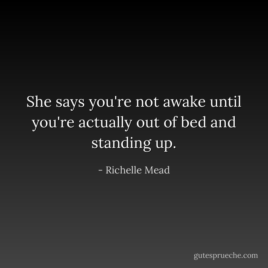 She says you're not awake until you're actually out of bed and standing up. - Richelle Mead