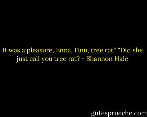 It was a pleasure, Enna, Finn, tree rat."<br />"Did she just call you tree rat? - Shannon Hale