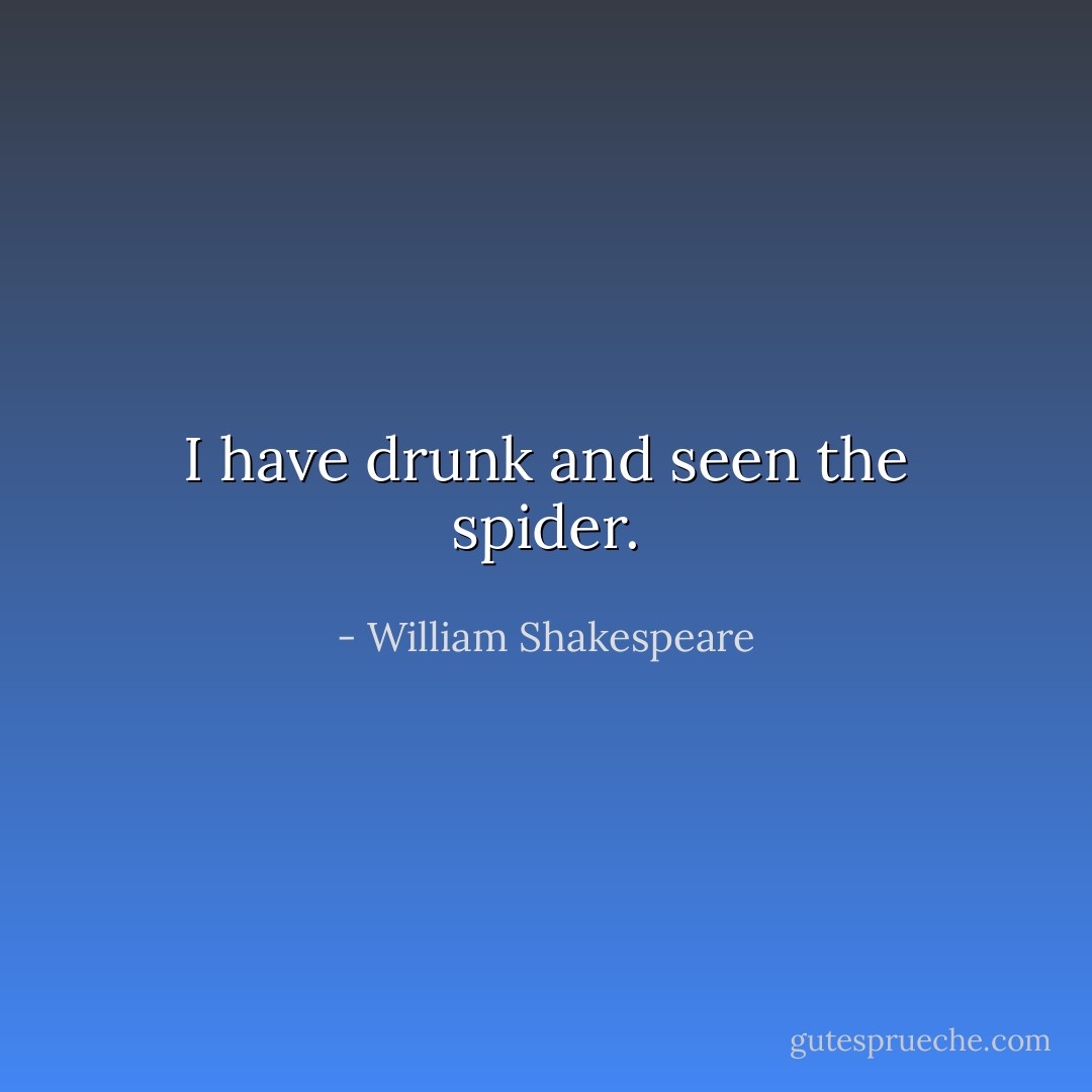 I have drunk and seen the spider. - William Shakespeare