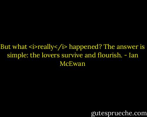 But what <i>really</i> happened? The answer is simple: the lovers survive and flourish. - Ian McEwan